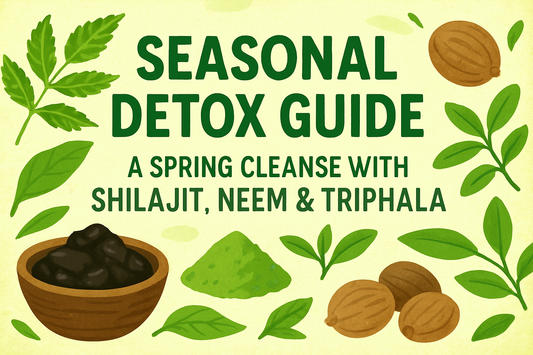 Seasonal Detox Guide: A Spring Cleanse with Shilajit, Neem & Triphala