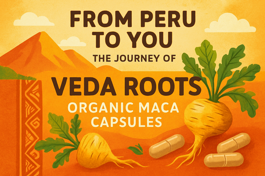 From Peru to You – The Journey of Veda Roots Organic Maca Capsules