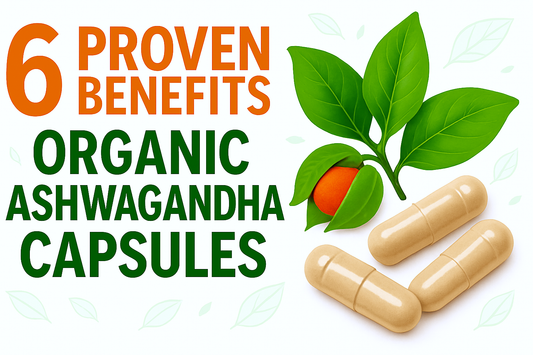 6 Proven Benefits of Organic Ashwagandha Capsules